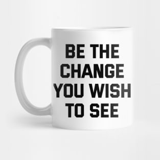 Be The Change You Wish To See Mug